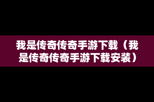 我是传奇传奇手游下载（我是传奇传奇手游下载安装）