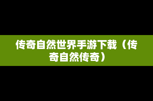 传奇自然世界手游下载（传奇自然传奇）