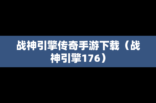 战神引擎传奇手游下载（战神引擎176）