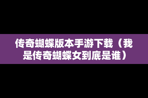 传奇蝴蝶版本手游下载（我是传奇蝴蝶女到底是谁）