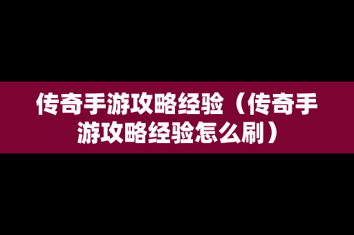 传奇手游攻略经验（传奇手游攻略经验怎么刷）