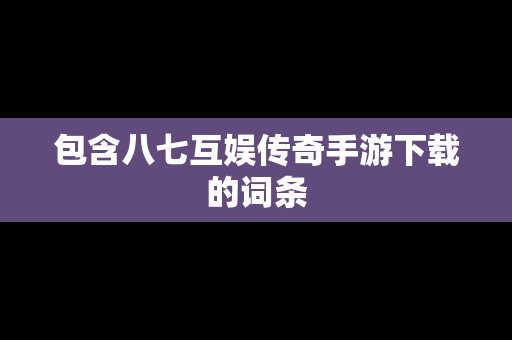 包含八七互娱传奇手游下载的词条