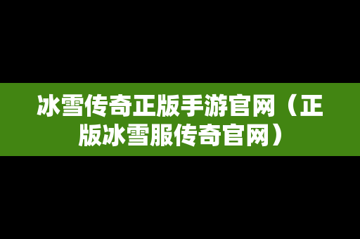 冰雪传奇正版手游官网（正版冰雪服传奇官网）