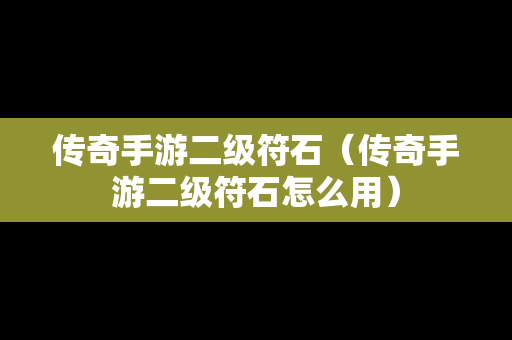 传奇手游二级符石（传奇手游二级符石怎么用）