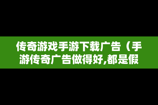 传奇游戏手游下载广告（手游传奇广告做得好,都是假的）