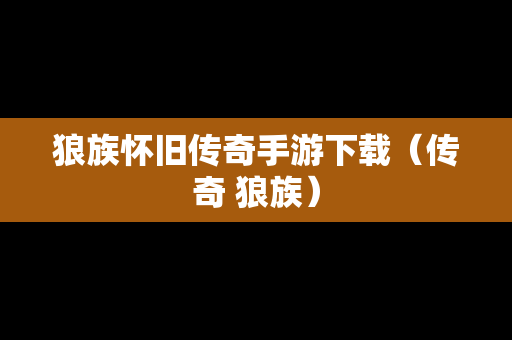 狼族怀旧传奇手游下载（传奇 狼族）