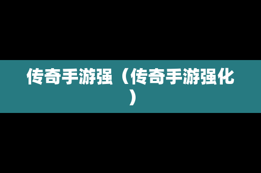 传奇手游强（传奇手游强化）