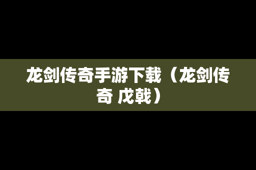 龙剑传奇手游下载（龙剑传奇 戊戟）