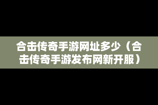 合击传奇手游网址多少（合击传奇手游发布网新开服）