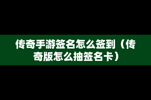 传奇手游签名怎么签到（传奇版怎么抽签名卡）
