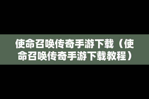 使命召唤传奇手游下载（使命召唤传奇手游下载教程）