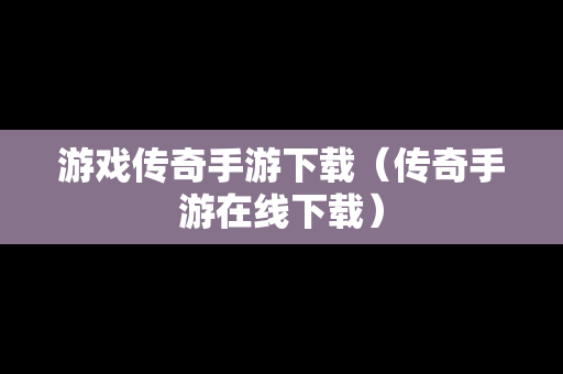 游戏传奇手游下载（传奇手游在线下载）