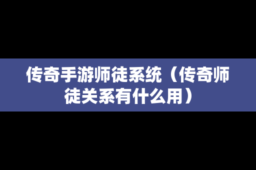 传奇手游师徒系统（传奇师徒关系有什么用）