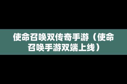 使命召唤双传奇手游（使命召唤手游双端上线）