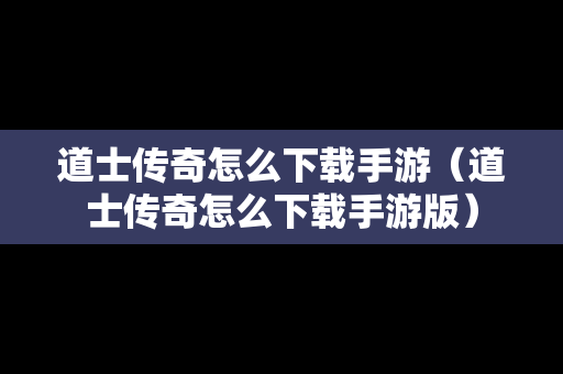 道士传奇怎么下载手游（道士传奇怎么下载手游版）