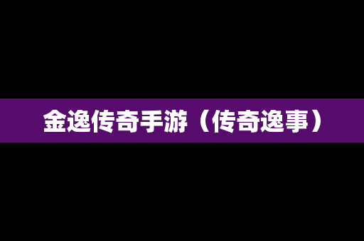 金逸传奇手游（传奇逸事）