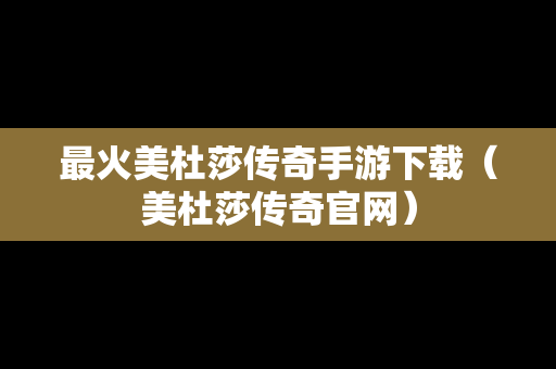 最火美杜莎传奇手游下载（美杜莎传奇官网）