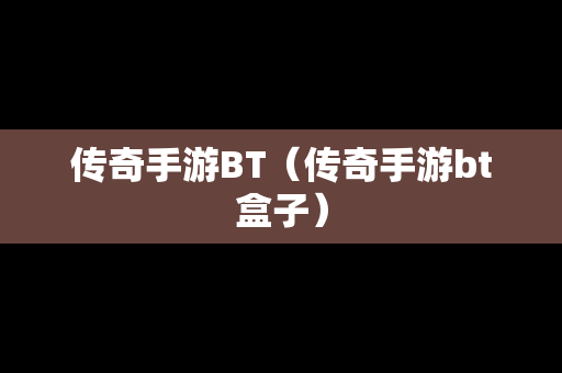 传奇手游BT（传奇手游bt盒子）
