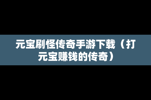 元宝刷怪传奇手游下载（打元宝赚钱的传奇）