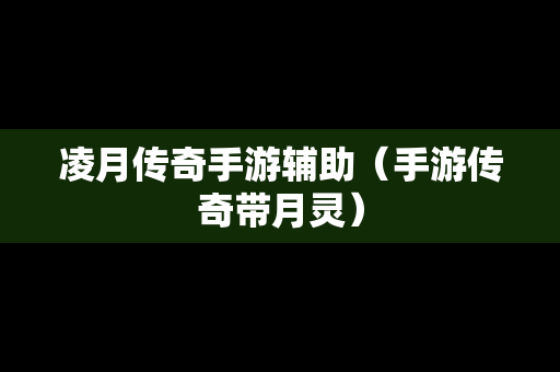 凌月传奇手游辅助（手游传奇带月灵）