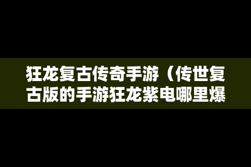 狂龙复古传奇手游（传世复古版的手游狂龙紫电哪里爆）