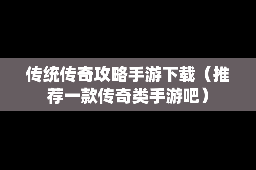 传统传奇攻略手游下载（推荐一款传奇类手游吧）