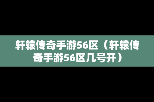 轩辕传奇手游56区（轩辕传奇手游56区几号开）