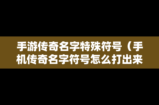 手游传奇名字特殊符号（手机传奇名字符号怎么打出来）
