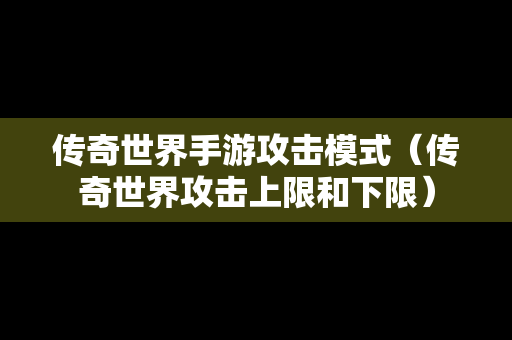 传奇世界手游攻击模式（传奇世界攻击上限和下限）