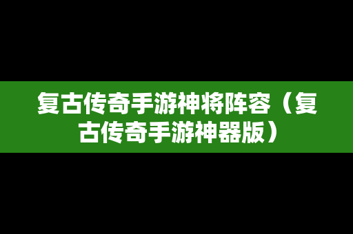复古传奇手游神将阵容（复古传奇手游神器版）
