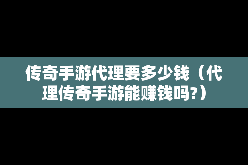 传奇手游代理要多少钱（代理传奇手游能赚钱吗?）