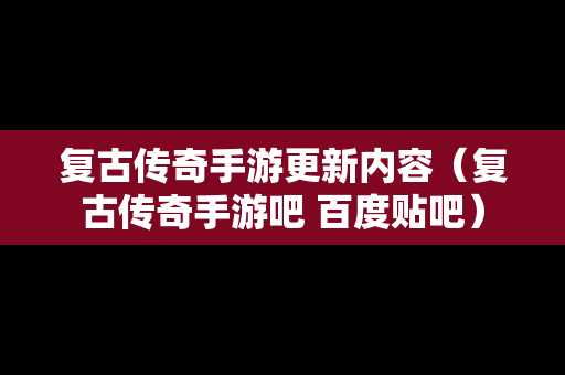 复古传奇手游更新内容（复古传奇手游吧 百度贴吧）