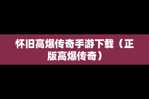 怀旧高爆传奇手游下载（正版高爆传奇）