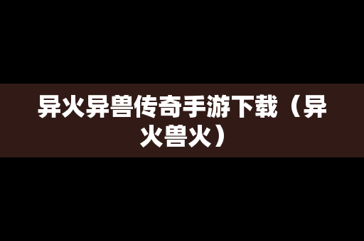异火异兽传奇手游下载（异火兽火）