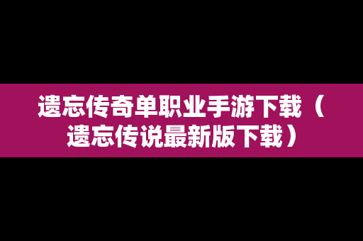 遗忘传奇单职业手游下载（遗忘传说最新版下载）