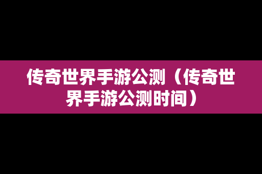 传奇世界手游公测（传奇世界手游公测时间）