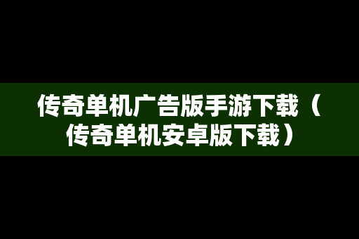 传奇单机广告版手游下载（传奇单机安卓版下载）