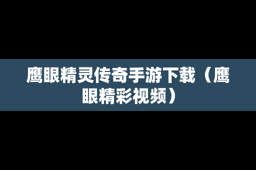 鹰眼精灵传奇手游下载（鹰眼精彩视频）