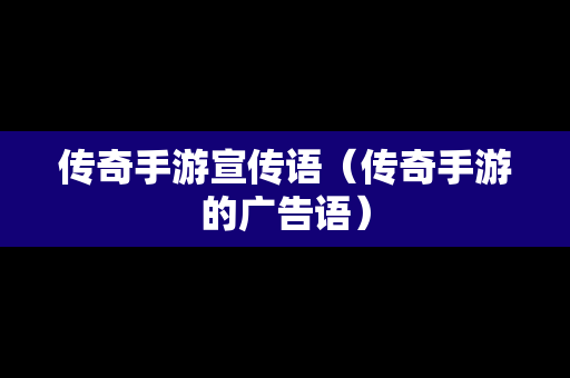 传奇手游宣传语（传奇手游的广告语）