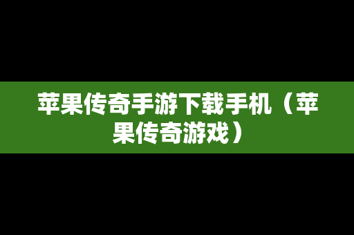 苹果传奇手游下载手机（苹果传奇游戏）