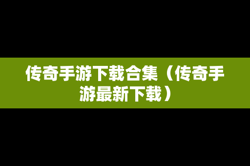 传奇手游下载合集（传奇手游最新下载）