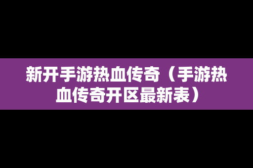新开手游热血传奇（手游热血传奇开区最新表）