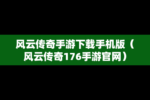 风云传奇手游下载手机版（风云传奇176手游官网）