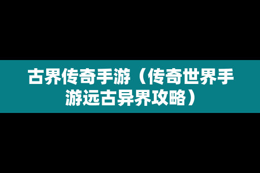 古界传奇手游（传奇世界手游远古异界攻略）