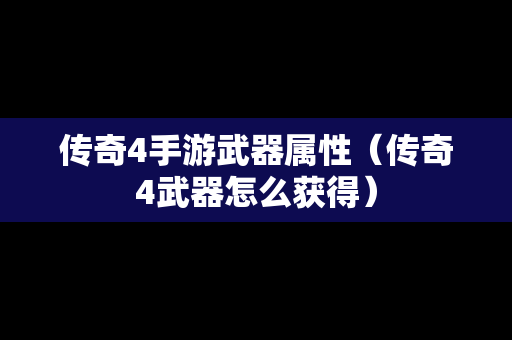 传奇4手游武器属性（传奇4武器怎么获得）