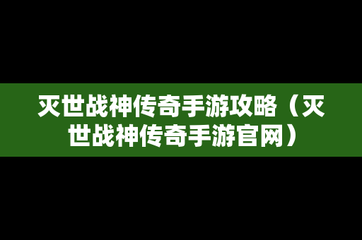 灭世战神传奇手游攻略（灭世战神传奇手游官网）