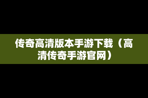 传奇高清版本手游下载（高清传奇手游官网）