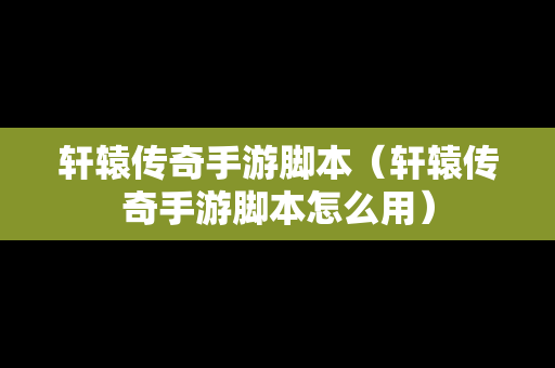 轩辕传奇手游脚本（轩辕传奇手游脚本怎么用）