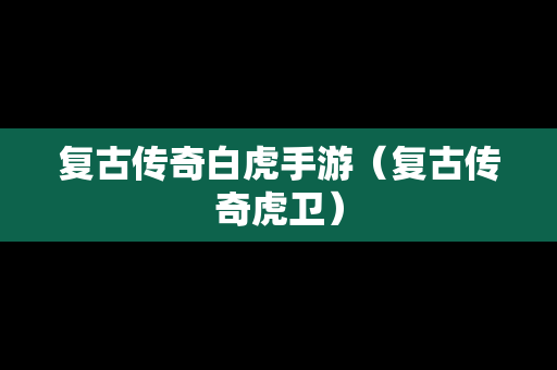 复古传奇白虎手游（复古传奇虎卫）