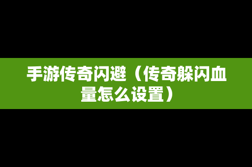 手游传奇闪避（传奇躲闪血量怎么设置）